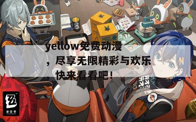 yellow免费动漫，尽享无限精彩与欢乐，快来看看吧！