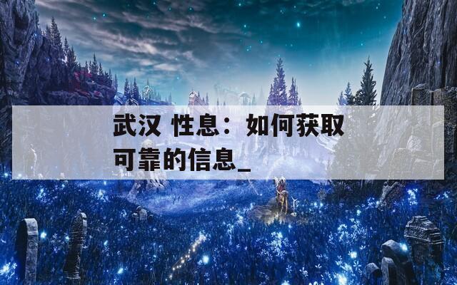 武汉 性息：如何获取可靠的信息_