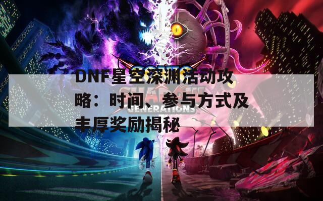 DNF星空深渊活动攻略：时间、参与方式及丰厚奖励揭秘