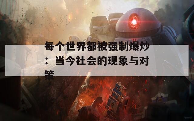 每个世界都被强制爆炒：当今社会的现象与对策