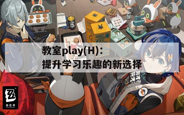 教室play(H)：提升学习乐趣的新选择