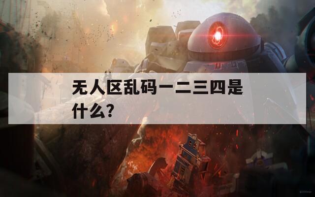 无人区乱码一二三四是什么？