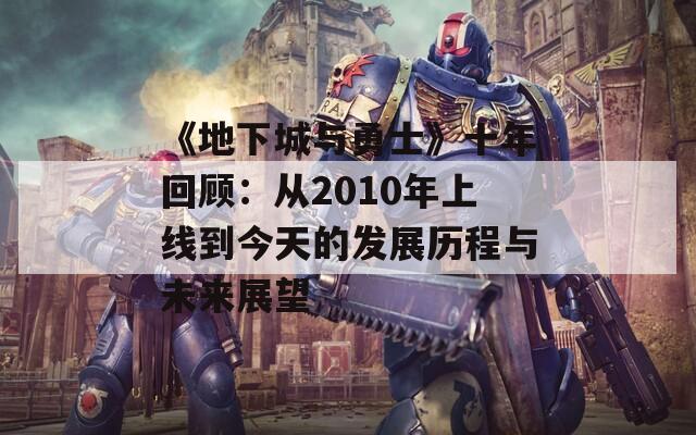 《地下城与勇士》十年回顾：从2010年上线到今天的发展历程与未来展望