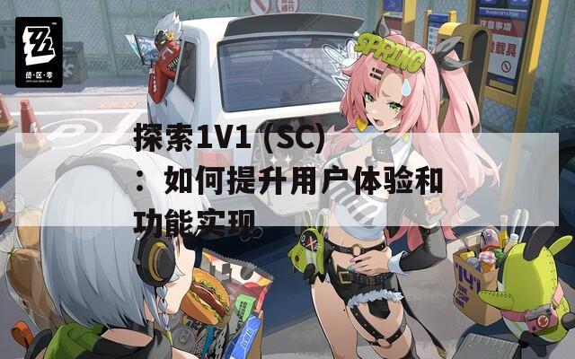 探索1V1 (SC)：如何提升用户体验和功能实现