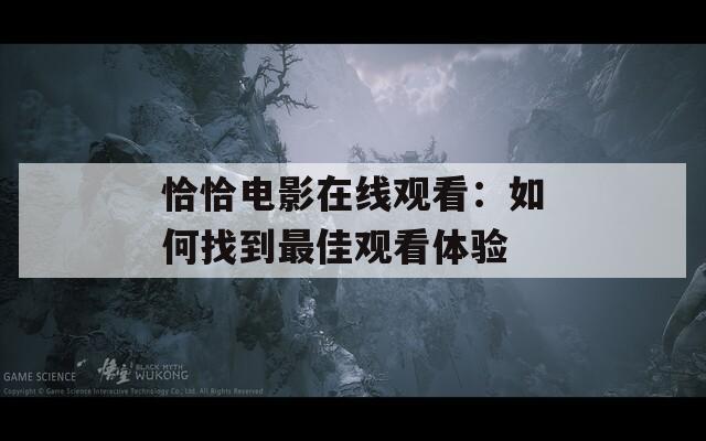 恰恰电影在线观看：如何找到最佳观看体验