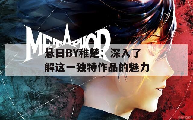 悬日BY稚楚：深入了解这一独特作品的魅力