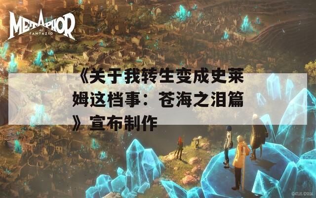 《关于我转生变成史莱姆这档事：苍海之泪篇》宣布制作