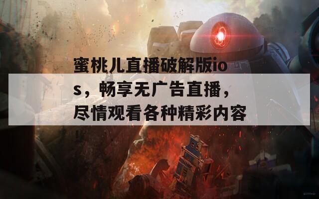 蜜桃儿直播破解版ios，畅享无广告直播，尽情观看各种精彩内容！