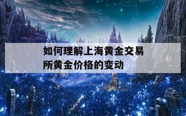 如何理解上海黄金交易所黄金价格的变动