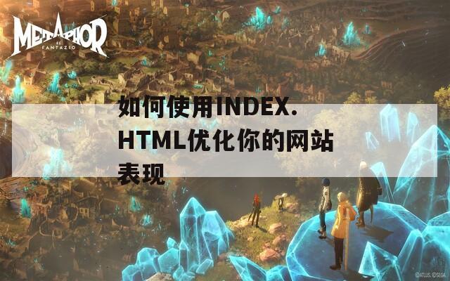 如何使用INDEX.HTML优化你的网站表现