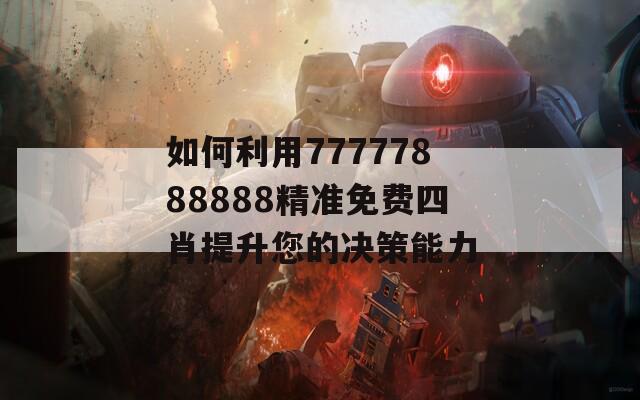 如何利用77777888888精准免费四肖提升您的决策能力