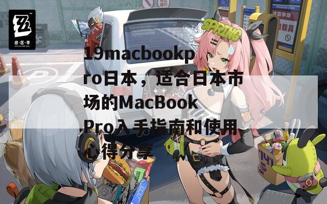 19macbookpro日本，适合日本市场的MacBook Pro入手指南和使用心得分享