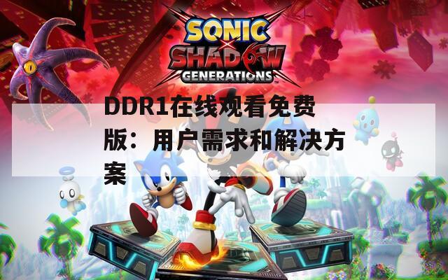 DDR1在线观看免费版：用户需求和解决方案