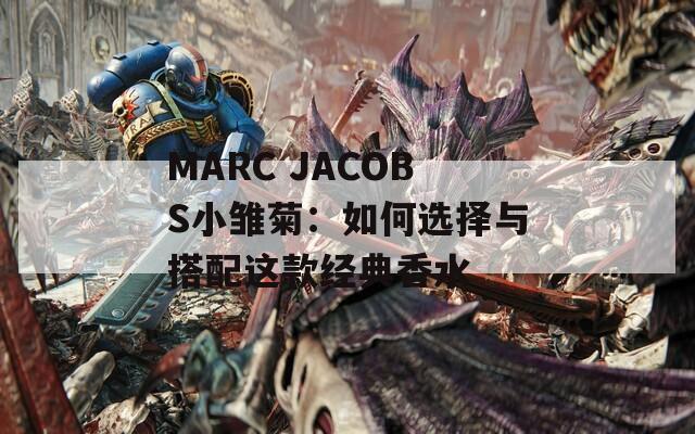 MARC JACOBS小雏菊：如何选择与搭配这款经典香水