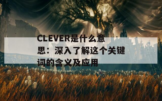 CLEVER是什么意思：深入了解这个关键词的含义及应用