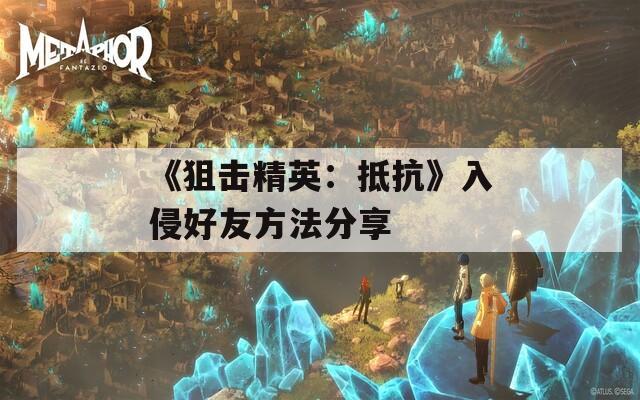 《狙击精英：抵抗》入侵好友方法分享