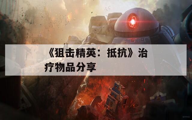 《狙击精英：抵抗》治疗物品分享