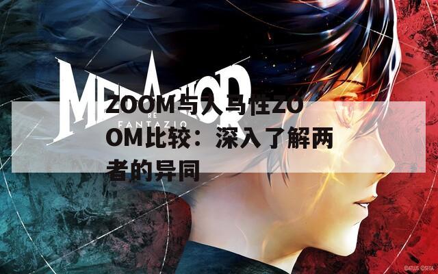 ZOOM与人马性ZOOM比较：深入了解两者的异同