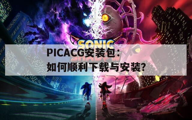 PICACG安装包：如何顺利下载与安装？