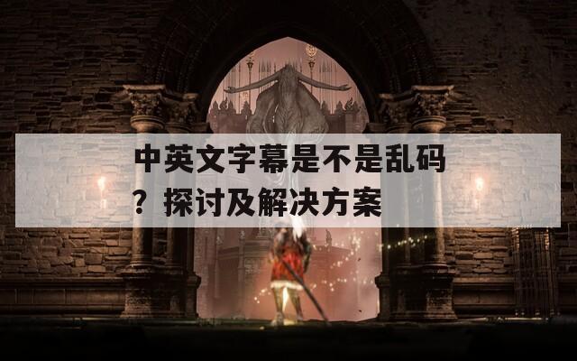 中英文字幕是不是乱码？探讨及解决方案