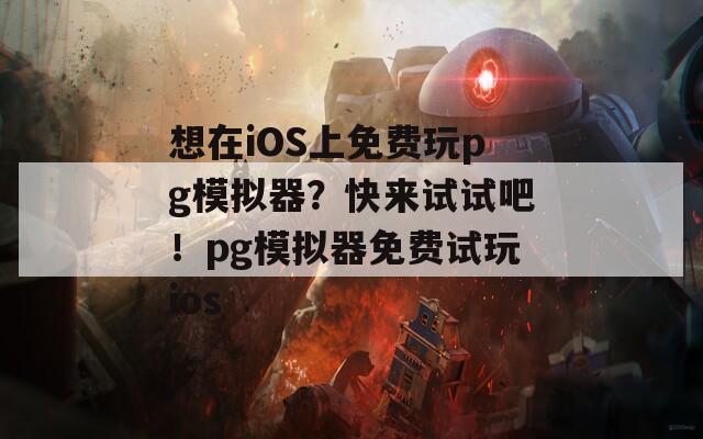 想在iOS上免费玩pg模拟器？快来试试吧！pg模拟器免费试玩ios