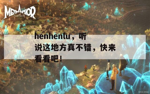 henhenlu，听说这地方真不错，快来看看吧！