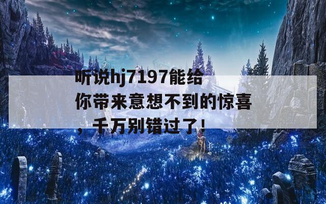 听说hj7197能给你带来意想不到的惊喜，千万别错过了！