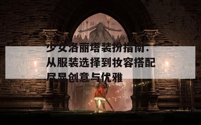 少女洛丽塔装扮指南：从服装选择到妆容搭配尽显创意与优雅