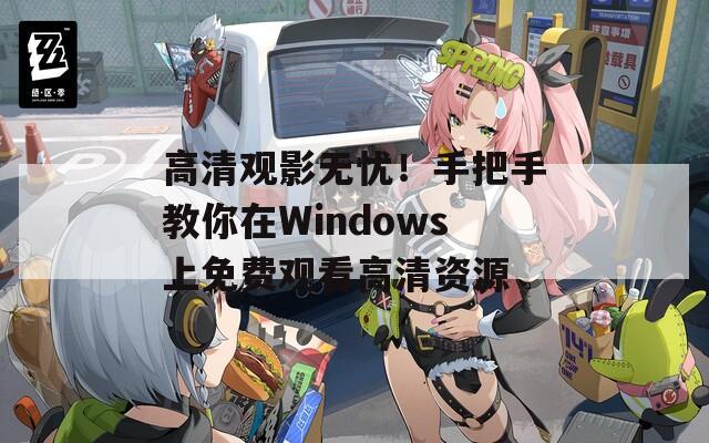 高清观影无忧！手把手教你在Windows上免费观看高清资源