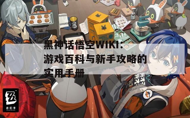 黑神话悟空WIKI：游戏百科与新手攻略的实用手册