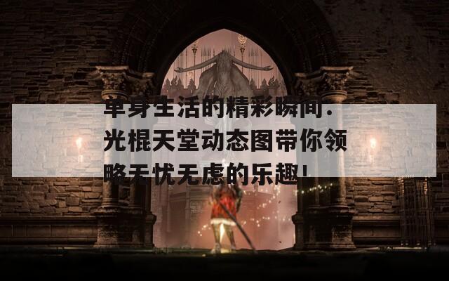 单身生活的精彩瞬间：光棍天堂动态图带你领略无忧无虑的乐趣！