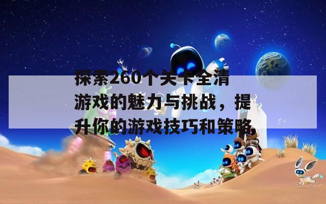 探索260个关卡全清游戏的魅力与挑战，提升你的游戏技巧和策略