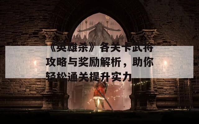 《英雄杀》各关卡武将攻略与奖励解析，助你轻松通关提升实力