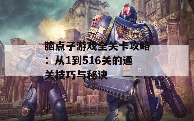 脑点子游戏全关卡攻略：从1到516关的通关技巧与秘诀