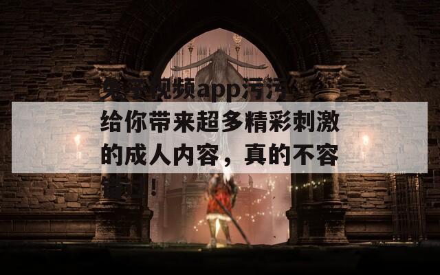 兔子视频app污污，给你带来超多精彩刺激的成人内容，真的不容错过！