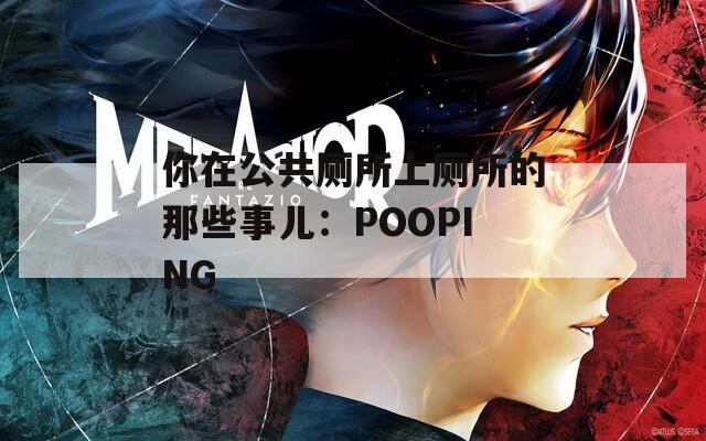 你在公共厕所上厕所的那些事儿：POOPING