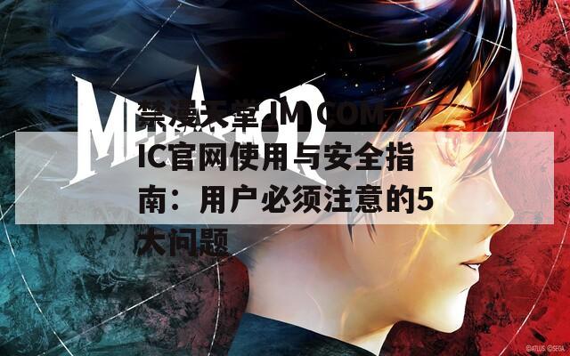 禁漫天堂JM COMIC官网使用与安全指南：用户必须注意的5大问题