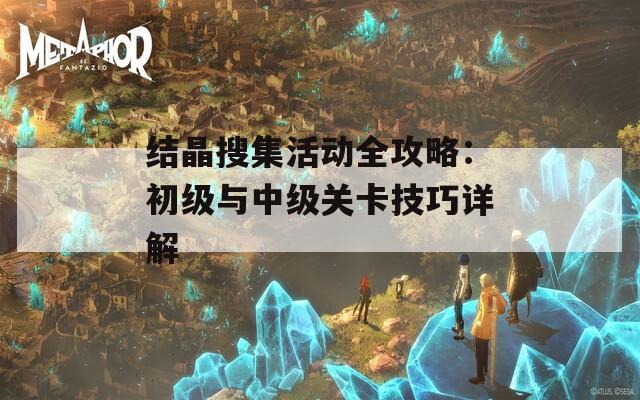 结晶搜集活动全攻略：初级与中级关卡技巧详解