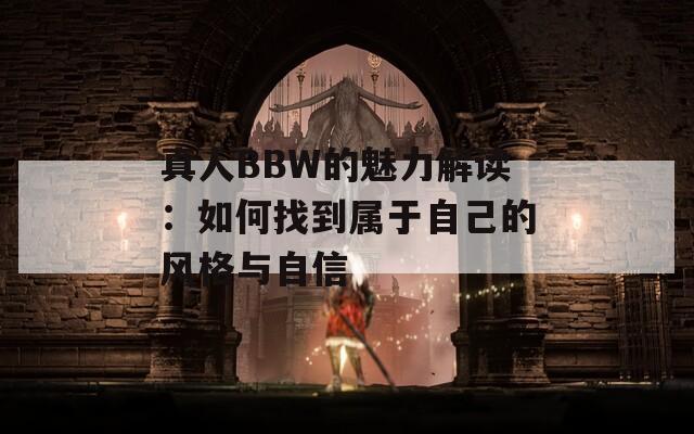 真人BBW的魅力解读：如何找到属于自己的风格与自信