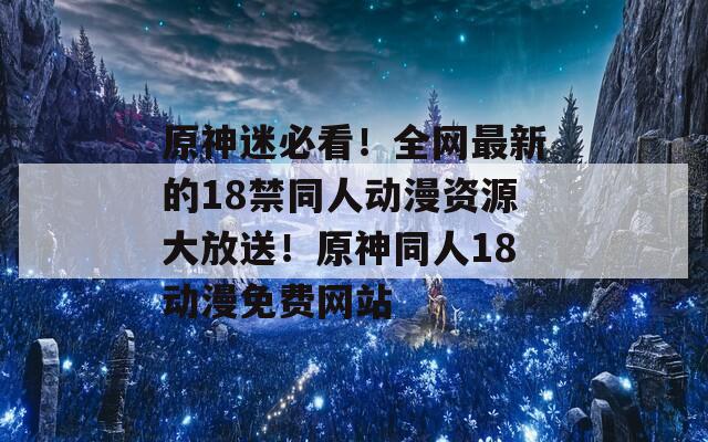 原神迷必看！全网最新的18禁同人动漫资源大放送！原神同人18动漫免费网站