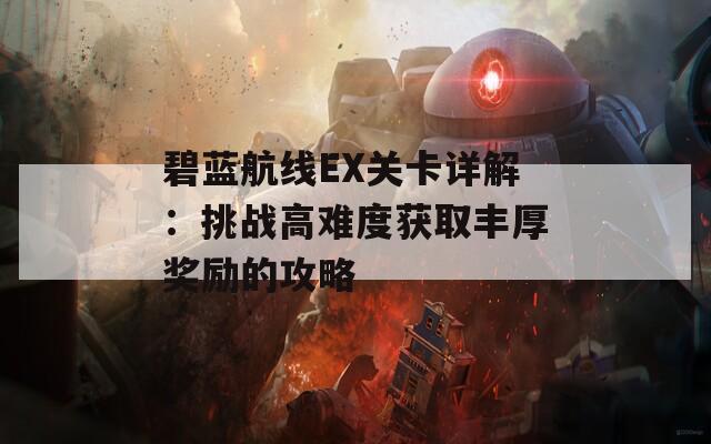 碧蓝航线EX关卡详解：挑战高难度获取丰厚奖励的攻略