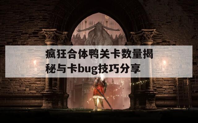 疯狂合体鸭关卡数量揭秘与卡bug技巧分享