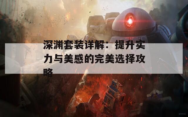 深渊套装详解：提升实力与美感的完美选择攻略