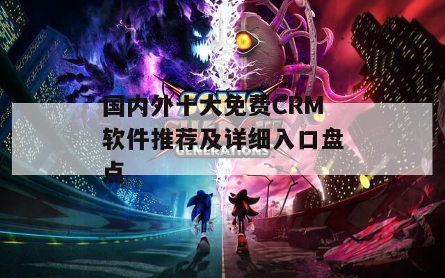 国内外十大免费CRM软件推荐及详细入口盘点