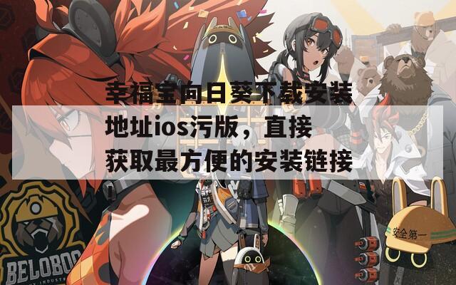 幸福宝向日葵下载安装地址ios污版，直接获取最方便的安装链接！