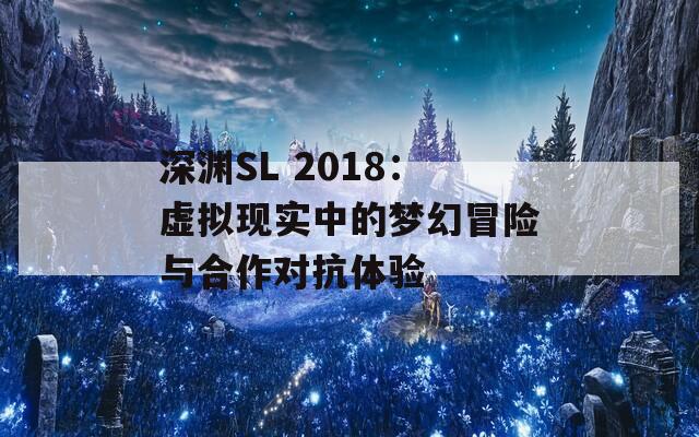 深渊SL 2018：虚拟现实中的梦幻冒险与合作对抗体验