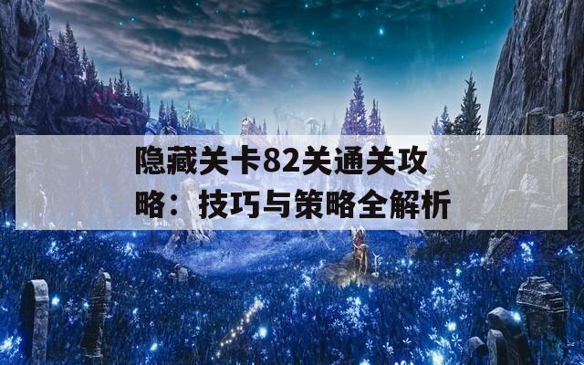 隐藏关卡82关通关攻略：技巧与策略全解析