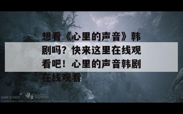 想看《心里的声音》韩剧吗？快来这里在线观看吧！心里的声音韩剧在线观看