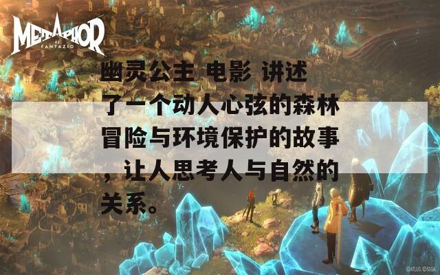 幽灵公主 电影 讲述了一个动人心弦的森林冒险与环境保护的故事，让人思考人与自然的关系。