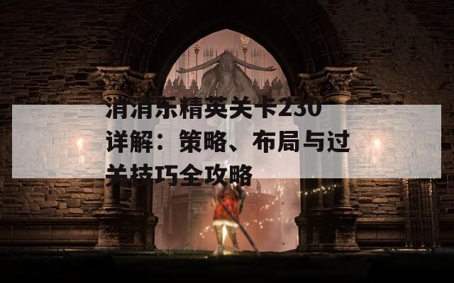 消消乐精英关卡230详解：策略、布局与过关技巧全攻略